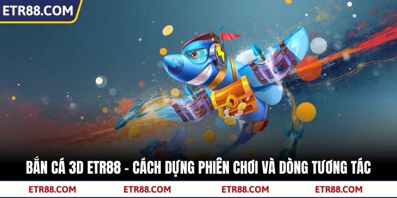 Bắn Cá 3D TR88 - Cách Dựng Phiên Chơi Và Dòng Tương Tác 1 Bắn Cá 3D TR88 - Cách Dựng Phiên Chơi Và Dòng Tương Tác