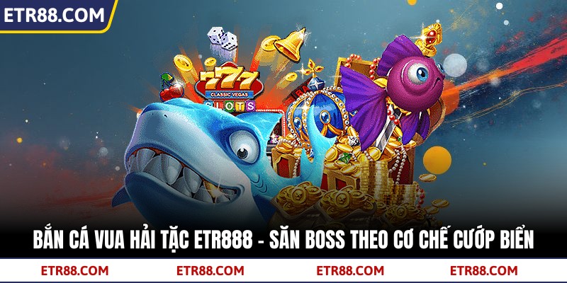 Bắn Cá Vua Hải Tặc TR88 - Săn Boss Theo Cơ Chế Cướp Biển 3 Bắn Cá Vua Hải Tặc TR88 - Săn Boss Theo Cơ Chế Cướp Biển