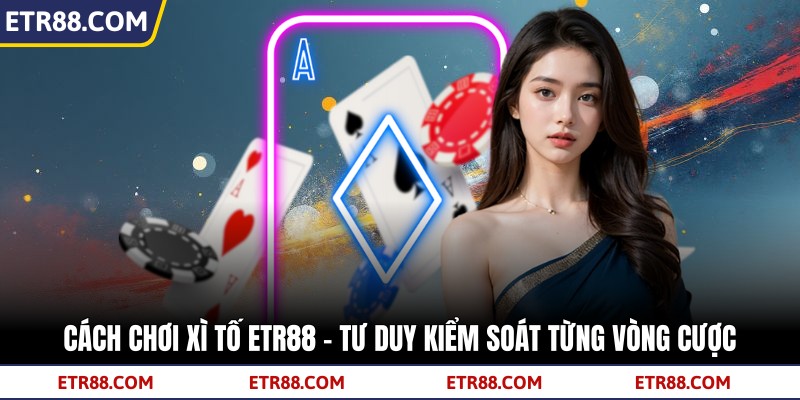 Cách Chơi Xì Tố TR88 - Tư Duy Kiểm Soát Từng Vòng Cược