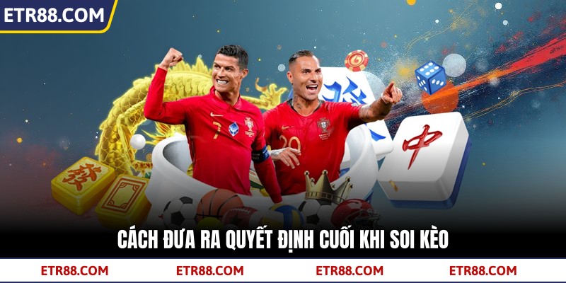  Cách đưa ra quyết định cuối khi soi kèo