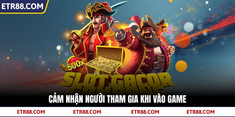 Cảm nhận người tham gia khi vào game Cảm nhận người tham gia khi vào game