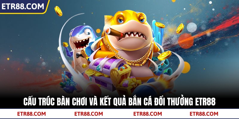 Cấu trúc bàn chơi và kết quả bắn cá đổi thưởng TR88 Cấu trúc bàn chơi và kết quả bắn cá đổi thưởng TR88