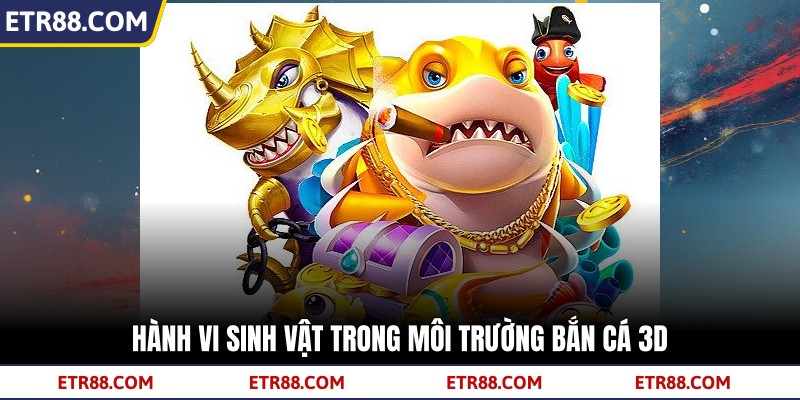 Hành vi sinh vật trong môi trường bắn cá 3D Hành vi sinh vật trong môi trường bắn cá 3D