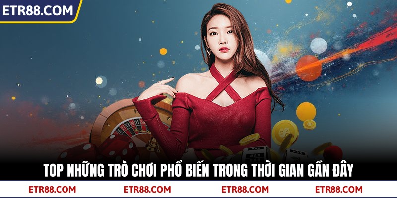 Top những trò chơi phổ biến trong thời gian gần đây